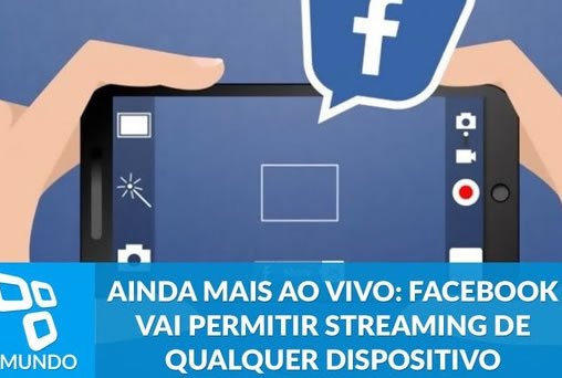 Ainda mais ao vivo: Facebook vai permitir streaming de qualquer dispositivo