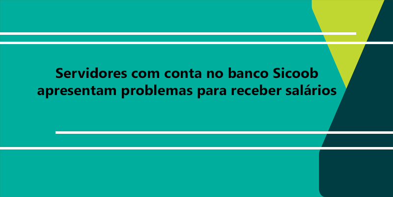 Servidores com conta no banco Sicoob, apresentam problemas para receber salários