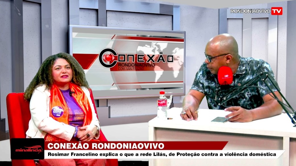 CONEXÃO RONDONIAOVIVO: Rosimar Francelino, explica sobre a Rede Lilás contra violência doméstica