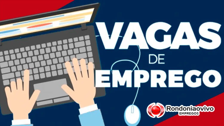 VAGAS DISPONÍVEIS: Banco de Empregos do Rondoniaovivo tem várias ofertas de trabalho