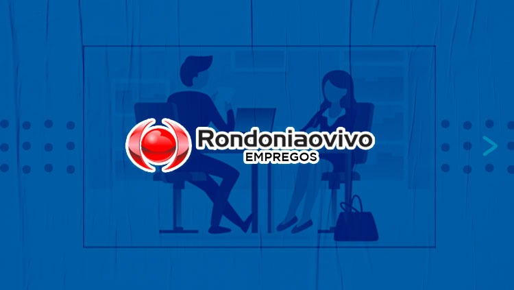 VÁRIAS ÁREAS: Banco de empregos do Rondoniaovivo tem diversas ofertas de trabalho