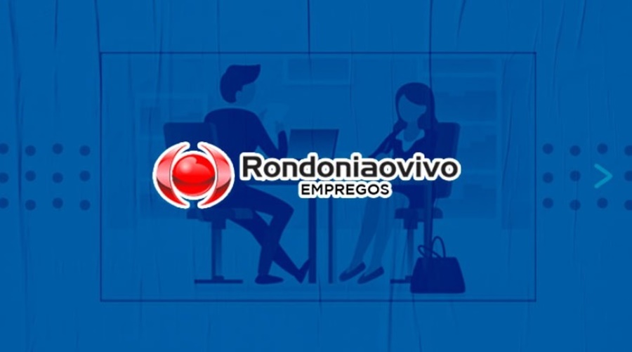 OPORTUNIDADES: Novas vagas cadastradas no jornal Rondoniaovivo para esta quarta-feira (02)