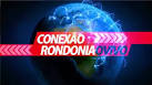 CONEXÃO RONDONIAOVIVO: Ao vivo os destaques desta quinta-feira