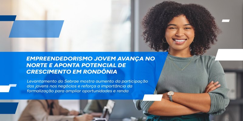 EM RONDÔNIA: Empreendedorismo jovem avança no Norte e aponta potencial de crescimento 